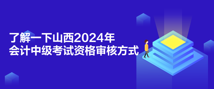 了解一下山西2024年會(huì)計(jì)中級考試資格審核方式