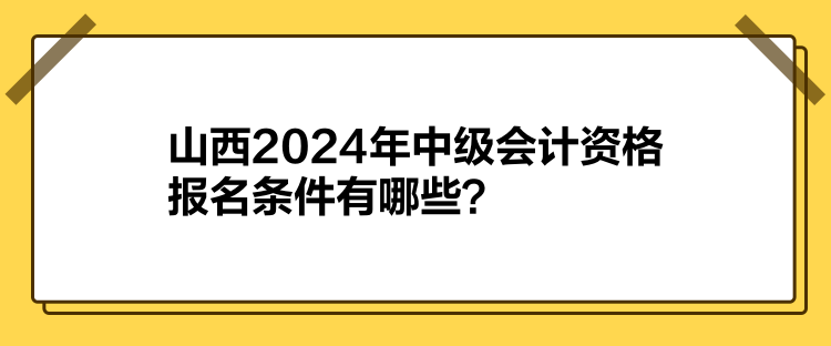 山西2024年中級(jí)會(huì)計(jì)資格報(bào)名條件有哪些？