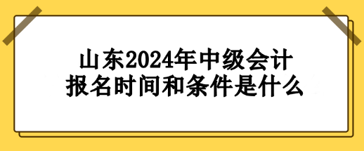 山東2024年中級(jí)會(huì)計(jì)報(bào)名時(shí)間和條件要求