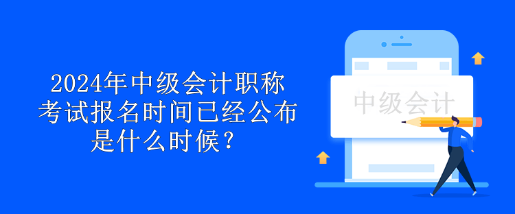 2024年中級會(huì)計(jì)職稱考試報(bào)名時(shí)間已經(jīng)公布 是什么時(shí)候？