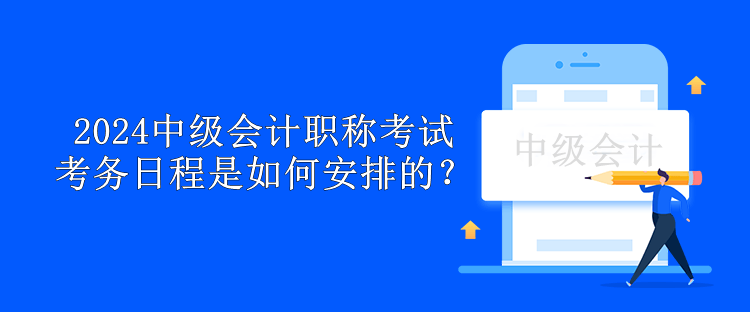 2024中級(jí)會(huì)計(jì)職稱考試考務(wù)日程是如何安排的？