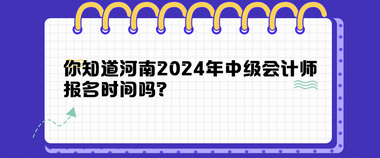 你知道河南2024年中級(jí)會(huì)計(jì)師報(bào)名時(shí)間嗎？