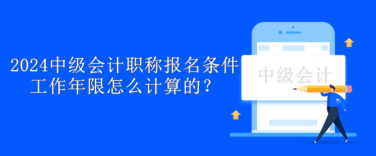 2024中級會(huì)計(jì)職稱報(bào)名條件工作年限怎么計(jì)算的？