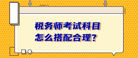 稅務(wù)師考試科目怎么搭配