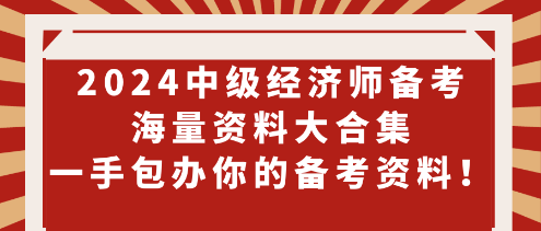 2024中級經(jīng)濟(jì)師備考海量資料大合集 一手包辦你的備考資料！