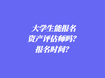 大學(xué)生能報(bào)名資產(chǎn)評(píng)估師嗎？報(bào)名時(shí)間？