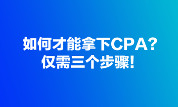 如何才能拿下CPA？僅需三個(gè)步驟！