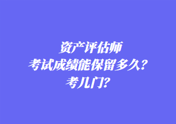 資產(chǎn)評(píng)估師考試成績能保留多久？考幾門？