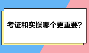 考證和實(shí)操哪個(gè)更重要