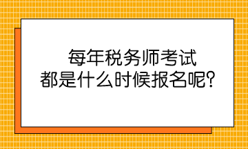 每年稅務(wù)師考試都是什么時候報名呢？