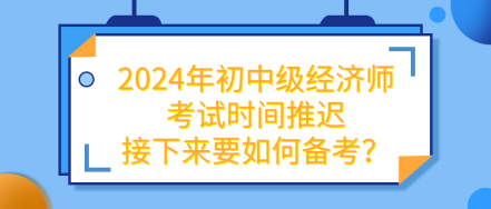 2024年初中級經(jīng)濟師考試推遲 接下來要如何備考？