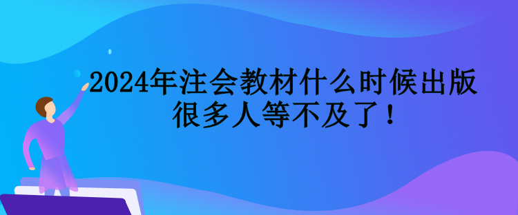 2024年注會(huì)教材什么時(shí)候出版  很多人等不及了！