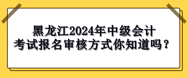 黑龍江2024年中級會計考試報名審核方式