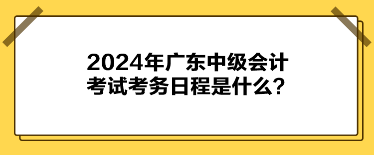 2024年廣東中級會(huì)計(jì)考試考務(wù)日程是什么？