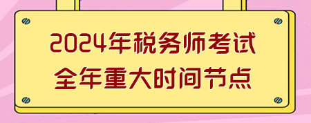 2024年稅務(wù)師考試全年重大時(shí)間節(jié)點(diǎn)