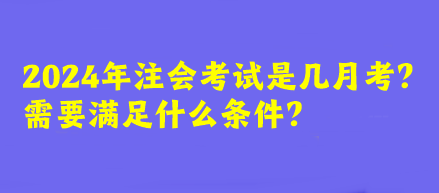 2024年注會(huì)考試是幾月考？需要滿足什么條件？