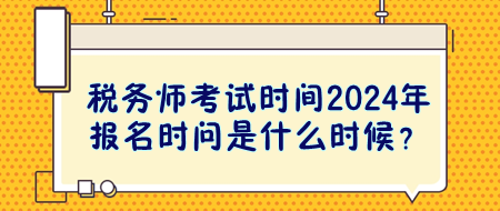 稅務(wù)師考試時(shí)間2024年報(bào)名時(shí)問是什么時(shí)候？