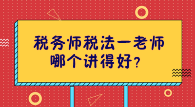 稅務(wù)師稅法一老師哪個(gè)講得好？