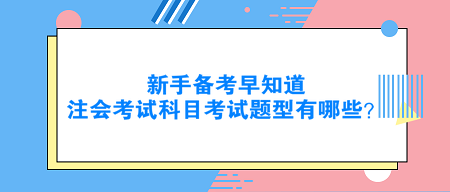 新手備考早知道：注會(huì)考試科目考試題型有哪些？