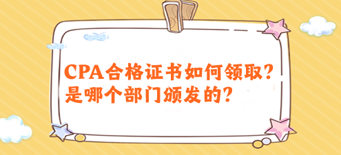 CPA合格證書如何領(lǐng)?。渴悄膫€部門頒發(fā)的？