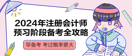 2024年注冊會計師預(yù)習(xí)階段備考全攻略