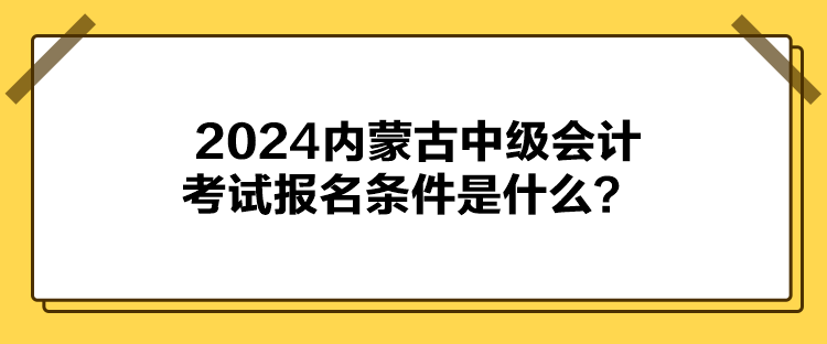 2024內蒙古中級會計考試報名條件是什么？