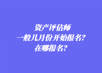 資產(chǎn)評估師一般幾月份開始報(bào)名？在哪報(bào)名？