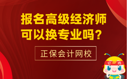 報(bào)名高級(jí)經(jīng)濟(jì)師可以換專業(yè)嗎？