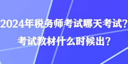 2024年稅務(wù)師考試哪天考試？考試教材什么時候出？