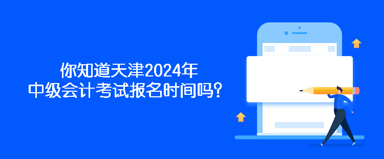 你知道天津2024年中級(jí)會(huì)計(jì)考試報(bào)名時(shí)間嗎？