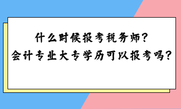 什么時候報考稅務(wù)師？會計專業(yè)大專學(xué)歷可以報考嗎？