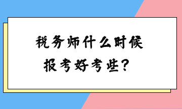 稅務(wù)師什么時(shí)候報(bào)考好考些？