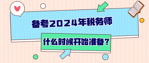 備考2024年稅務(wù)師從什么時(shí)候開始準(zhǔn)備？如何開始？