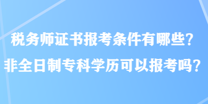 稅務(wù)師證書報考條件有哪些？非全日制?？茖W(xué)歷可以報考嗎？