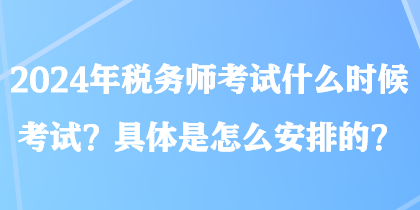 2024年稅務(wù)師考試什么時(shí)候考試？具體是怎么安排的？