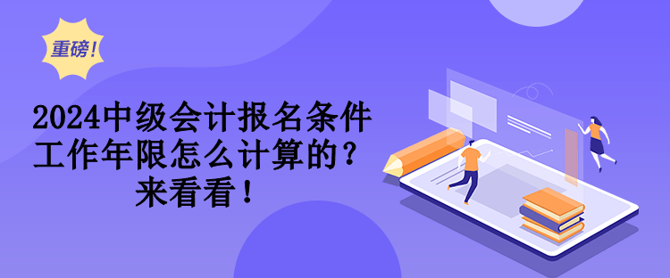 2024中級會計報名條件工作年限怎么計算的？來看看！