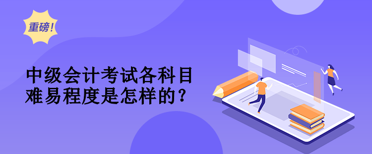 中級(jí)會(huì)計(jì)考試各科目難易程度是怎樣的？