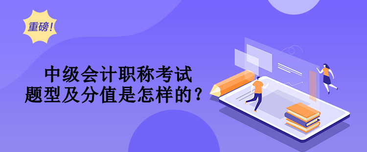 中級會計職稱考試題型及分值是怎樣的？