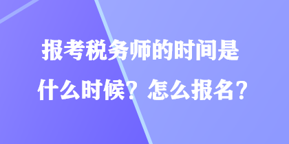 報(bào)考稅務(wù)師的時(shí)間是什么時(shí)候？怎么報(bào)名？