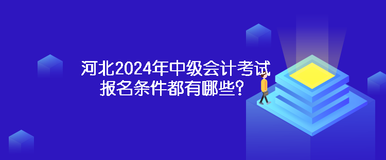 河北2024年中級會計考試報名條件都有哪些？