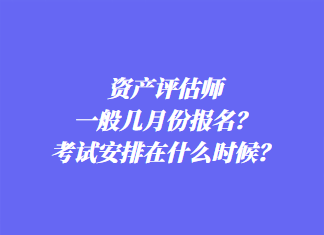 資產(chǎn)評估師一般幾月份報名？考試安排在什么時候？