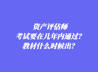 資產(chǎn)評(píng)估師考試要在幾年內(nèi)通過？教材什么時(shí)候出？