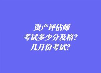 資產(chǎn)評估師考試多少分及格？幾月份考試？