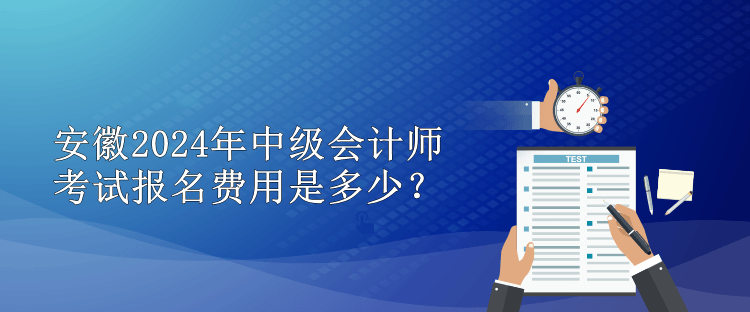 安徽2024年中級(jí)會(huì)計(jì)師考試報(bào)名費(fèi)用是多少？