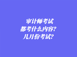 審計(jì)師考試都考什么內(nèi)容？幾月份考試？