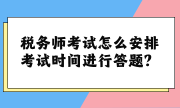 稅務(wù)師考試怎么安排考試時(shí)間進(jìn)行答題？