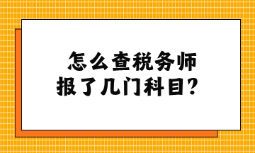 怎么查稅務(wù)師報(bào)了幾門(mén)科目？