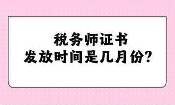 稅務(wù)師證書發(fā)放時(shí)間是幾月份