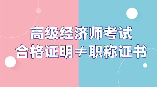 高級經(jīng)濟師考試合格證明和職稱證書不是一回事！