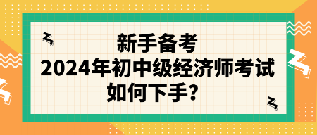 新手備考2024年初中級(jí)經(jīng)濟(jì)師考試如何下手？